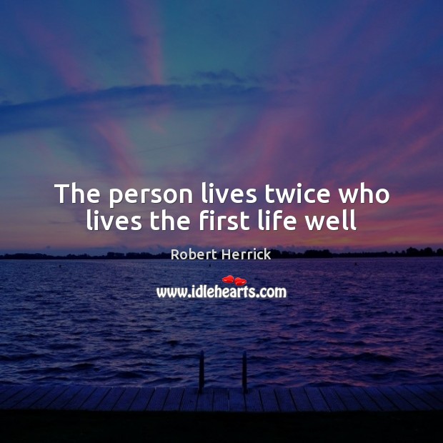 The person lives twice who lives the first life well Image