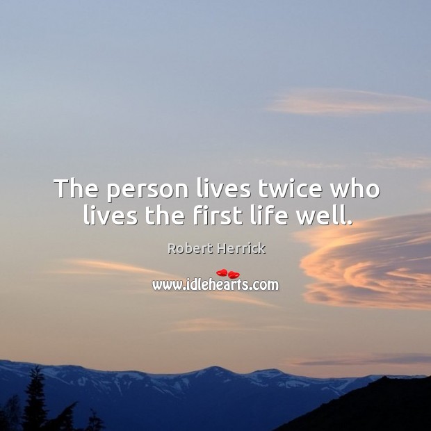The person lives twice who lives the first life well. Robert Herrick Picture Quote