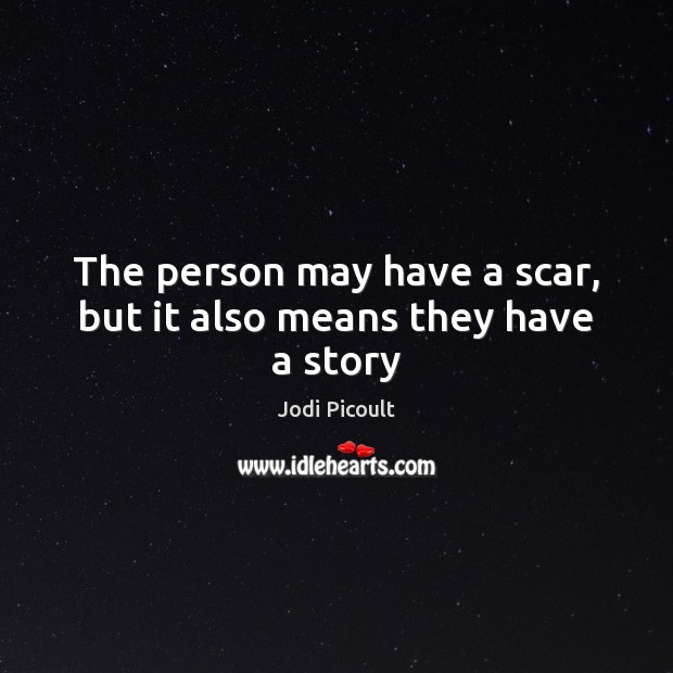 The person may have a scar, but it also means they have a story Jodi Picoult Picture Quote