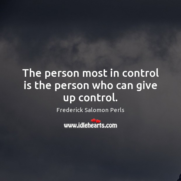 The person most in control is the person who can give up control. 