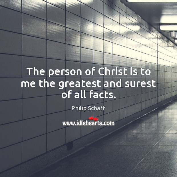 The person of Christ is to me the greatest and surest of all facts. Philip Schaff Picture Quote