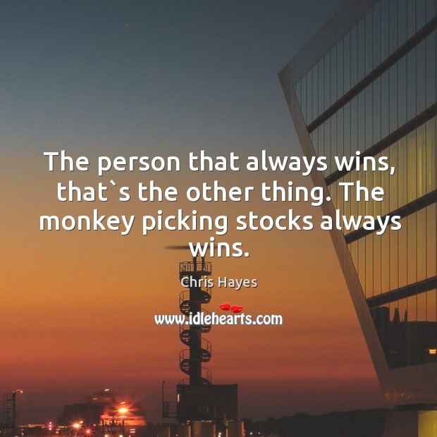 The person that always wins, that`s the other thing. The monkey Chris Hayes Picture Quote