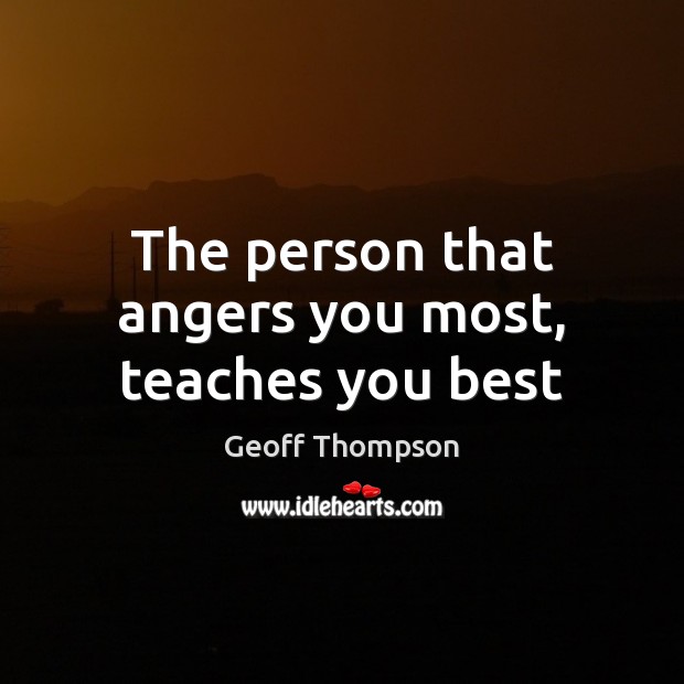 The person that angers you most, teaches you best Geoff Thompson Picture Quote