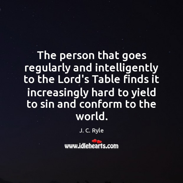 The person that goes regularly and intelligently to the Lord’s Table finds J. C. Ryle Picture Quote