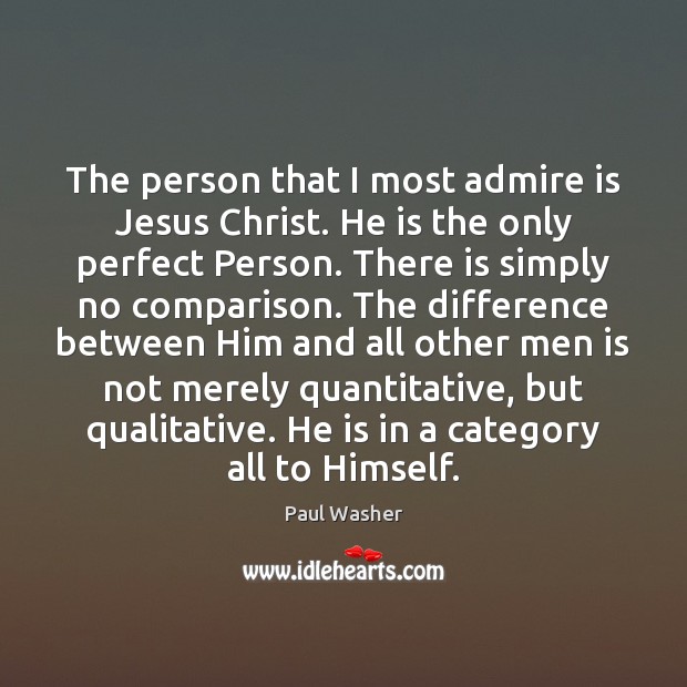 The person that I most admire is Jesus Christ. He is the Paul Washer Picture Quote