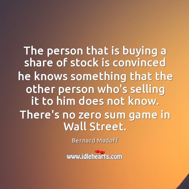 The person that is buying a share of stock is convinced he Bernard Madoff Picture Quote