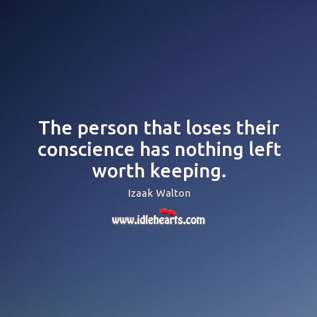 The person that loses their conscience has nothing left worth keeping. Image