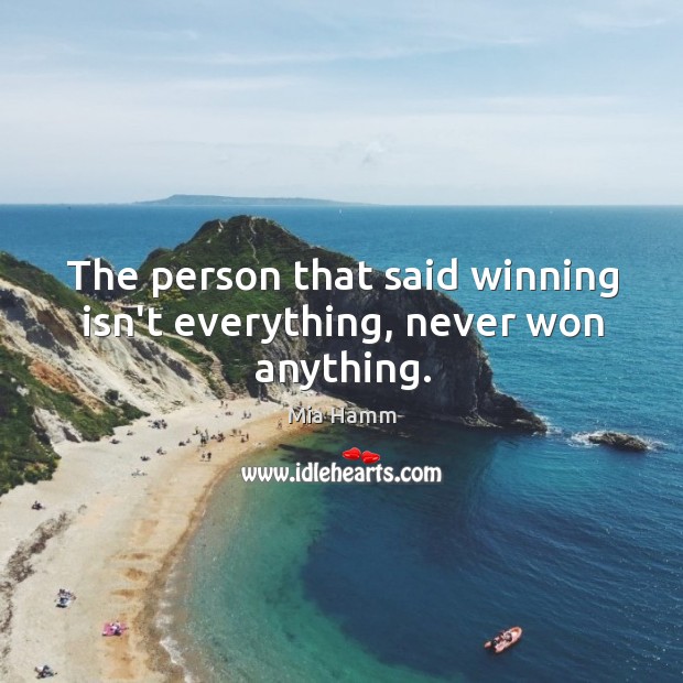 The person that said winning isn’t everything, never won anything. Image