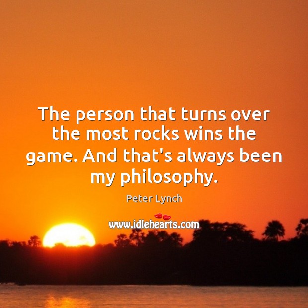 The person that turns over the most rocks wins the game. And Peter Lynch Picture Quote