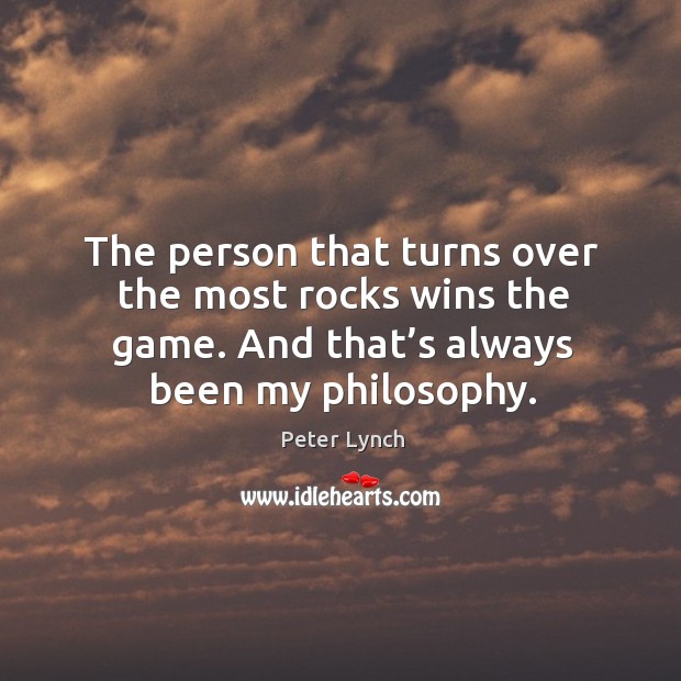The person that turns over the most rocks wins the game. And that’s always been my philosophy. Image