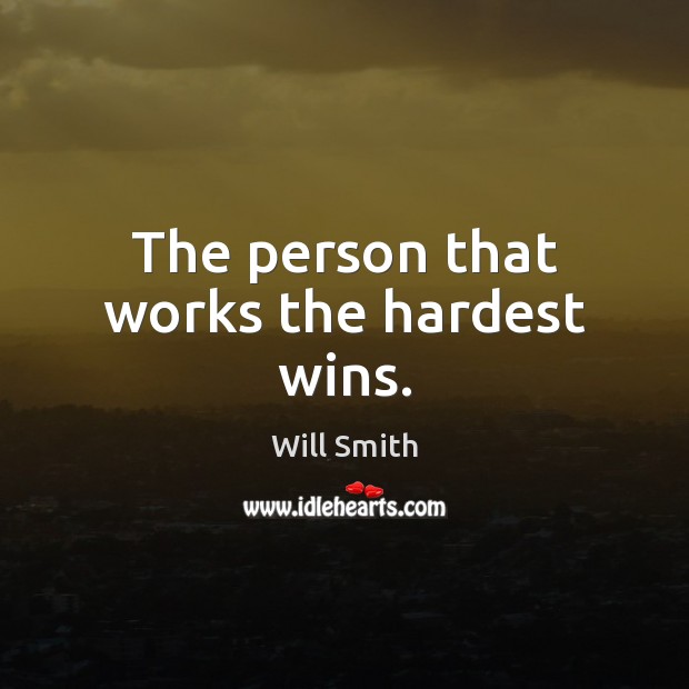 The person that works the hardest wins. Will Smith Picture Quote