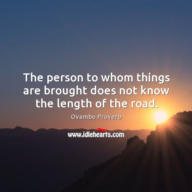 The person to whom things are brought does not know the length of the road. Image