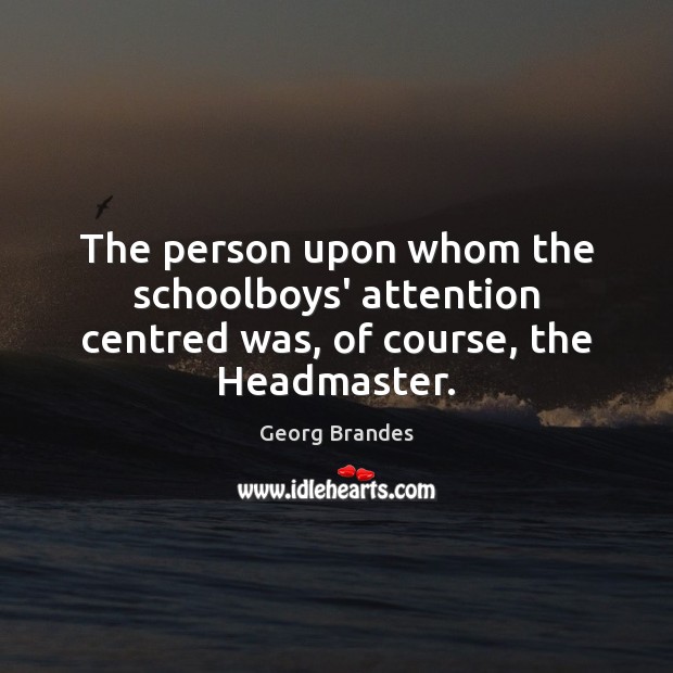 The person upon whom the schoolboys’ attention centred was, of course, the Headmaster. Georg Brandes Picture Quote