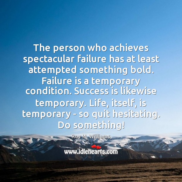 The person who achieves spectacular failure has at least attempted something bold. Image