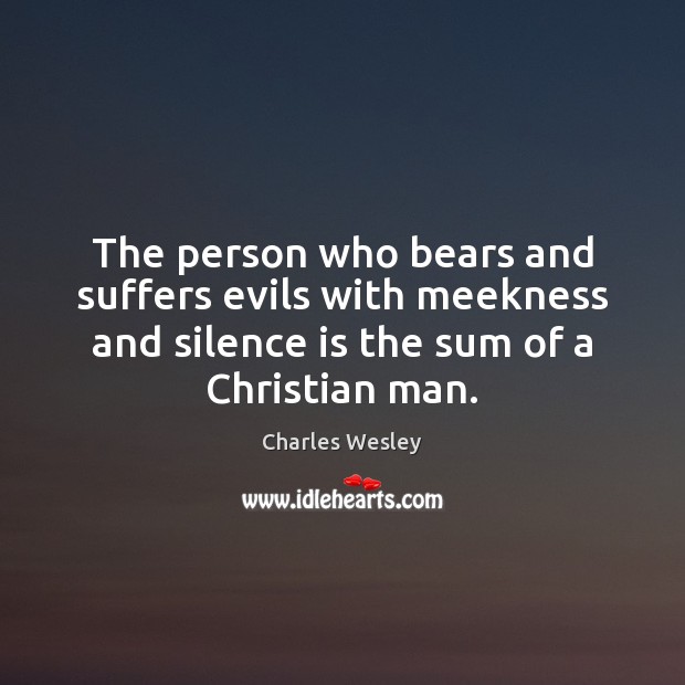 The person who bears and suffers evils with meekness and silence is Charles Wesley Picture Quote