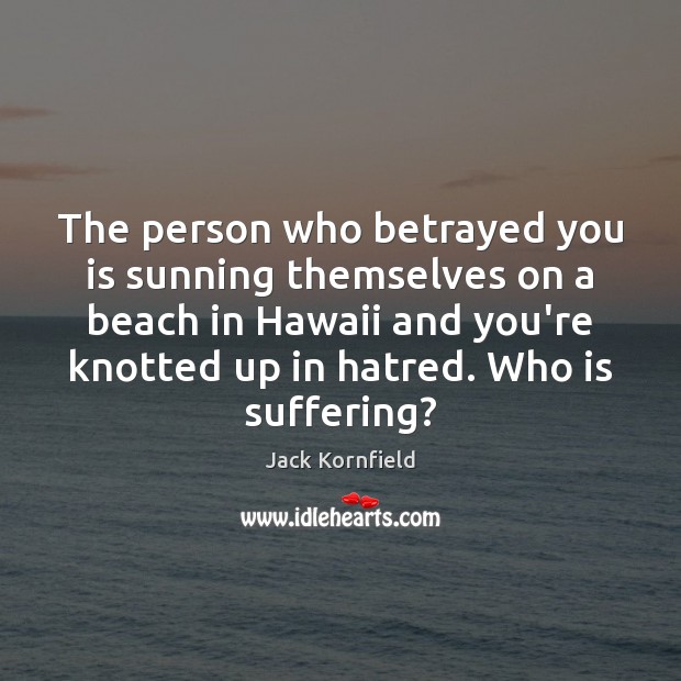The person who betrayed you is sunning themselves on a beach in Jack Kornfield Picture Quote