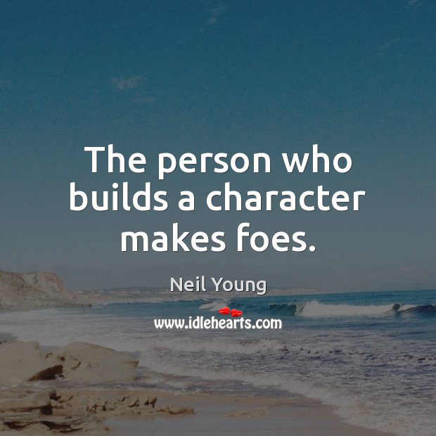 The person who builds a character makes foes. Neil Young Picture Quote