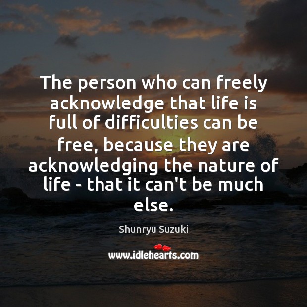 The person who can freely acknowledge that life is full of difficulties Shunryu Suzuki Picture Quote