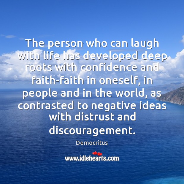 The person who can laugh with life has developed deep roots with Democritus Picture Quote