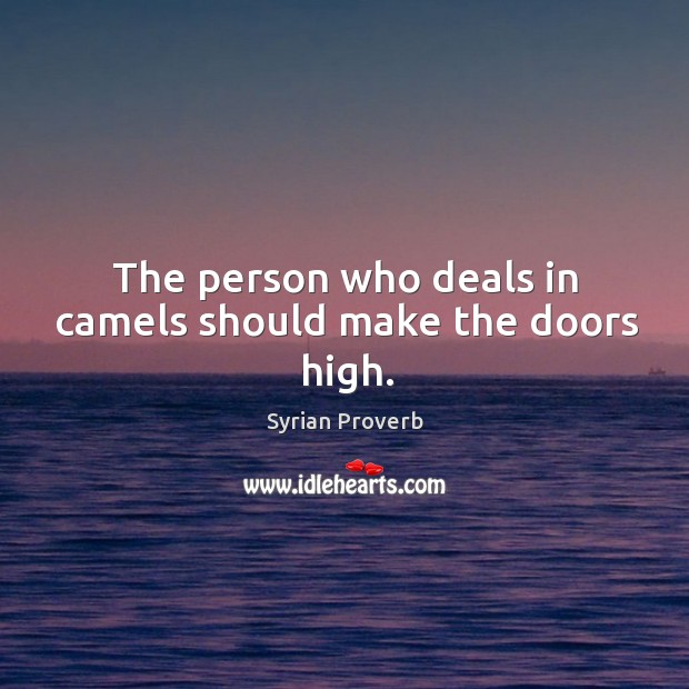 The person who deals in camels should make the doors high. Syrian Proverbs Image