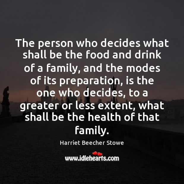 The person who decides what shall be the food and drink of Harriet Beecher Stowe Picture Quote