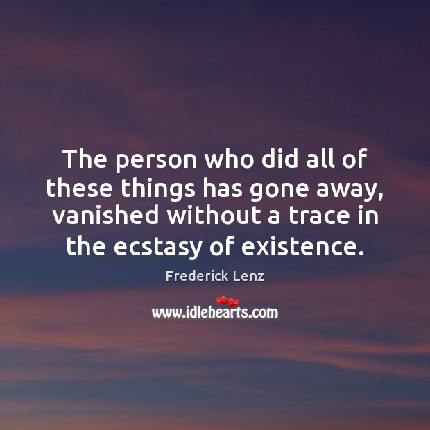 The person who did all of these things has gone away, vanished Frederick Lenz Picture Quote