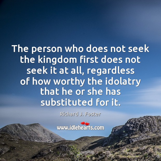 The person who does not seek the kingdom first does not seek Richard J. Foster Picture Quote