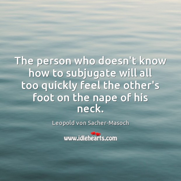 The person who doesn’t know how to subjugate will all too quickly Leopold von Sacher-Masoch Picture Quote