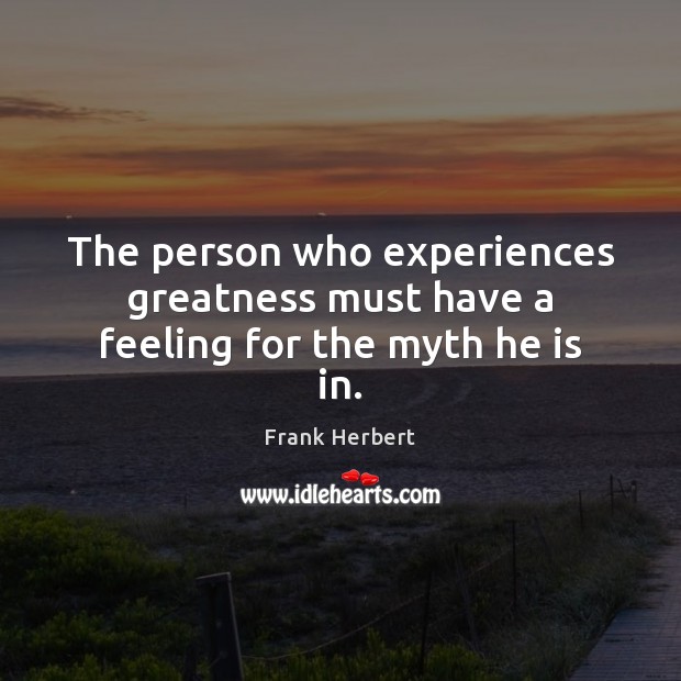 The person who experiences greatness must have a feeling for the myth he is in. Image