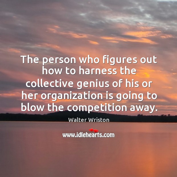 The person who figures out how to harness the collective genius of his or her Image