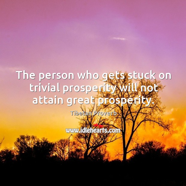 The person who gets stuck on trivial prosperity will not attain great prosperity. Tibetan Proverbs Image
