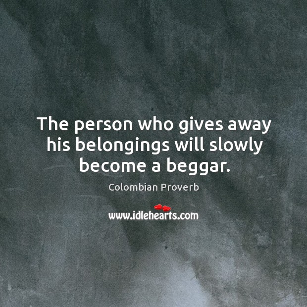 The person who gives away his belongings will slowly become a beggar. Colombian Proverbs Image