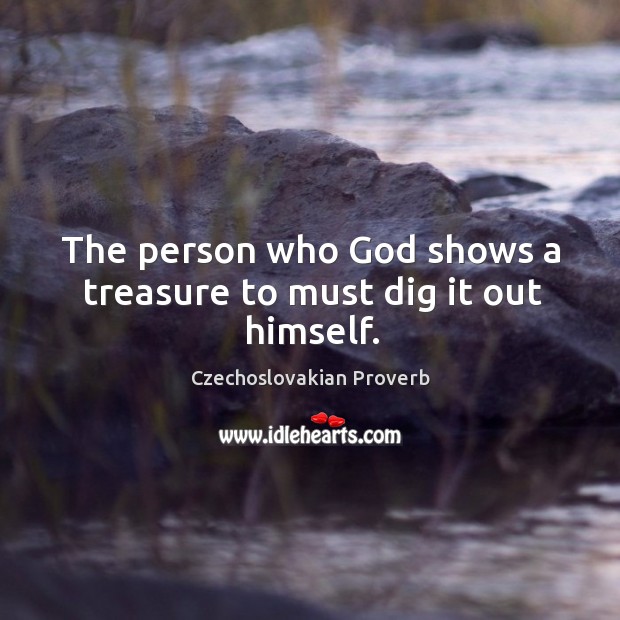 The person who God shows a treasure to must dig it out himself. Czechoslovakian Proverbs Image
