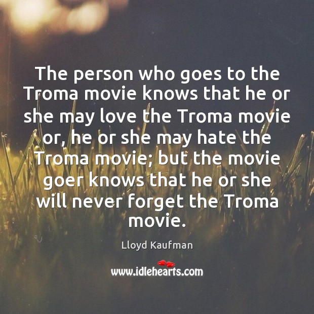The person who goes to the Troma movie knows that he or Lloyd Kaufman Picture Quote