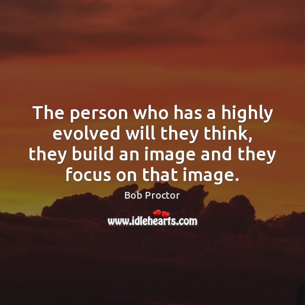 The person who has a highly evolved will they think, they build Bob Proctor Picture Quote