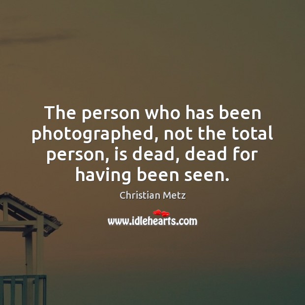 The person who has been photographed, not the total person, is dead, Christian Metz Picture Quote