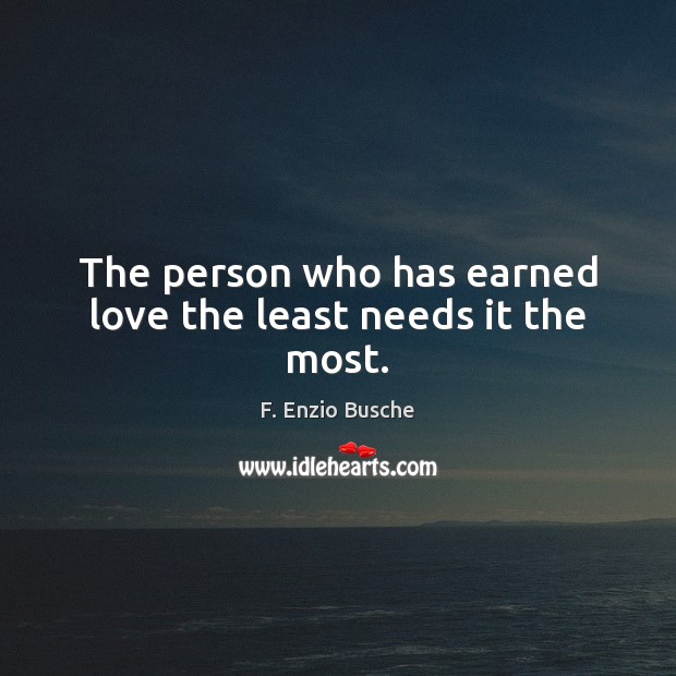 The person who has earned love the least needs it the most. F. Enzio Busche Picture Quote