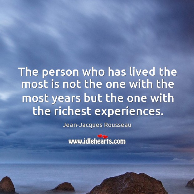 The person who has lived the most is not the one with the most years but the one with the richest experiences. Image