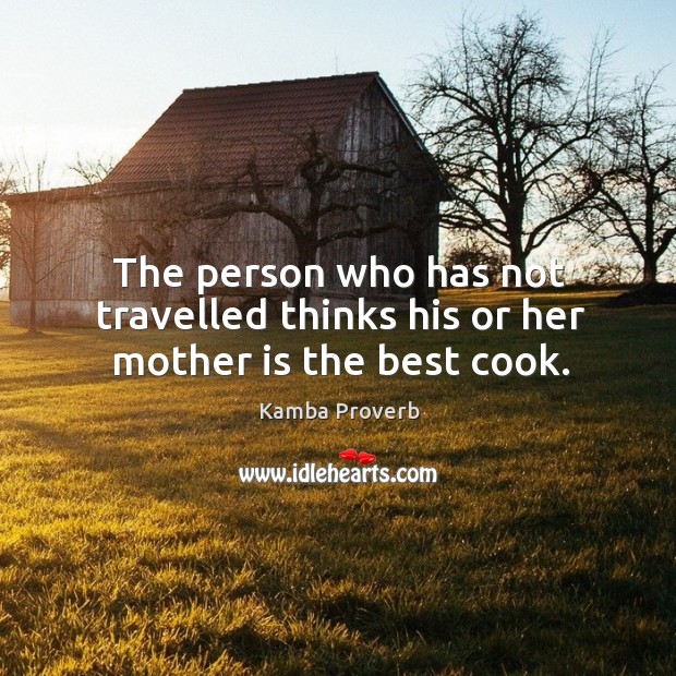 The person who has not travelled thinks his or her mother is the best cook. Kamba Proverbs Image