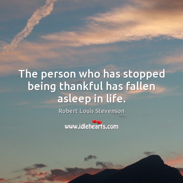 The person who has stopped being thankful has fallen asleep in life. Robert Louis Stevenson Picture Quote