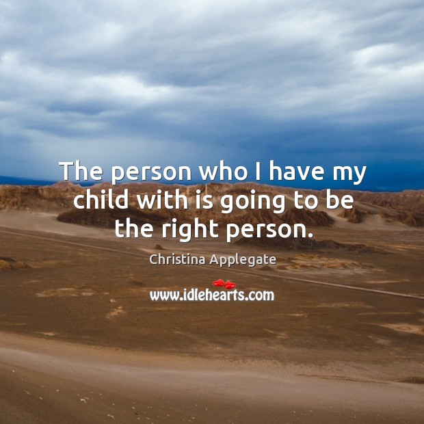 The person who I have my child with is going to be the right person. Christina Applegate Picture Quote