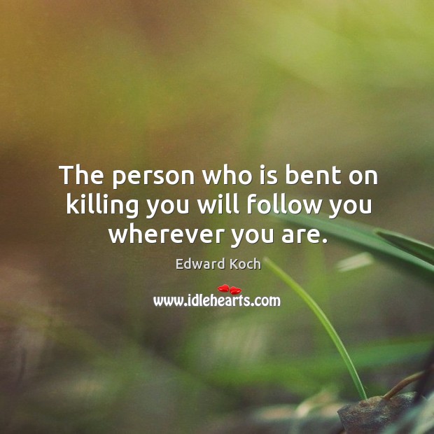 The person who is bent on killing you will follow you wherever you are. Edward Koch Picture Quote