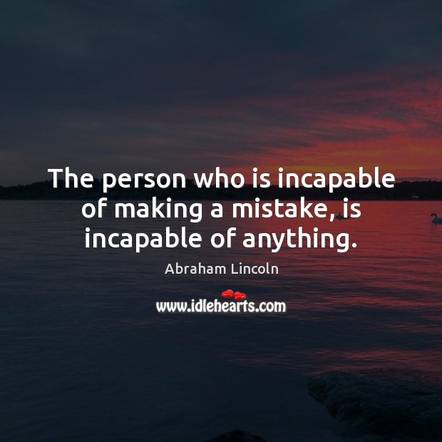 The person who is incapable of making a mistake, is incapable of anything. Abraham Lincoln Picture Quote