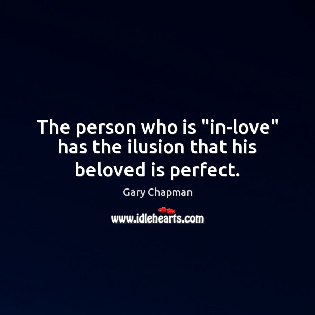 The person who is “in-love” has the ilusion that his beloved is perfect. Gary Chapman Picture Quote