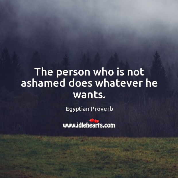 The person who is not ashamed does whatever he wants. Egyptian Proverbs Image