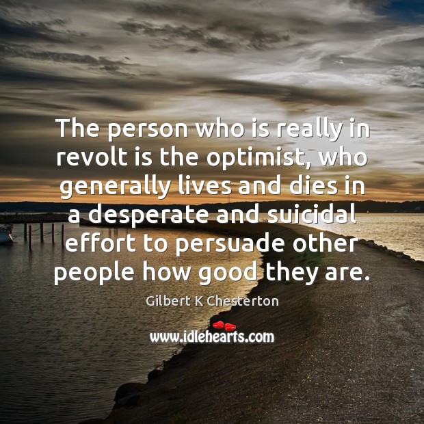 The person who is really in revolt is the optimist, who generally Gilbert K Chesterton Picture Quote