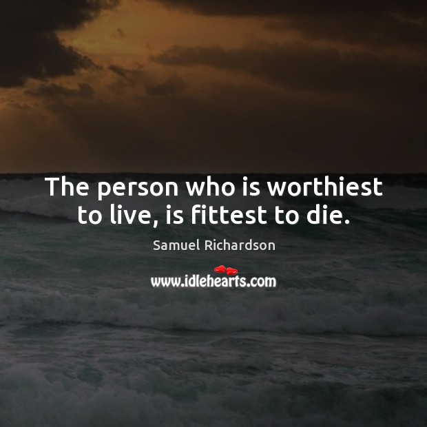 The person who is worthiest to live, is fittest to die. Samuel Richardson Picture Quote