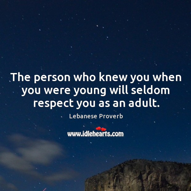 The person who knew you when you were young will seldom respect you as an adult. Lebanese Proverbs Image