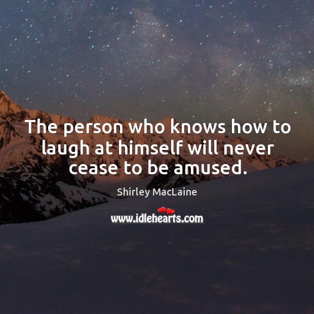 The person who knows how to laugh at himself will never cease to be amused. Shirley MacLaine Picture Quote