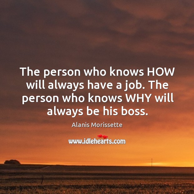 The person who knows how will always have a job. The person who knows why will always be his boss. Image